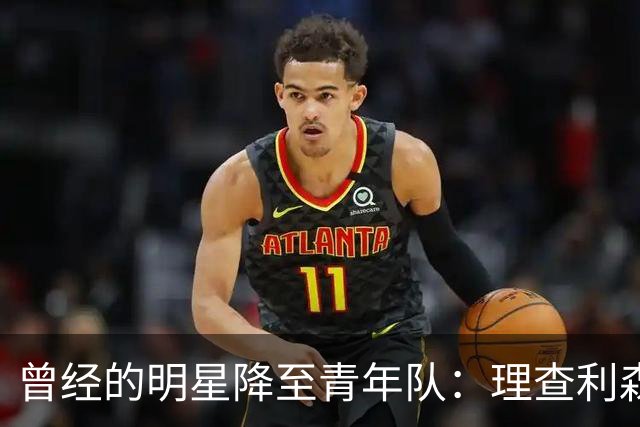 曾经的明星降至青年队：理查利森的滑落之路